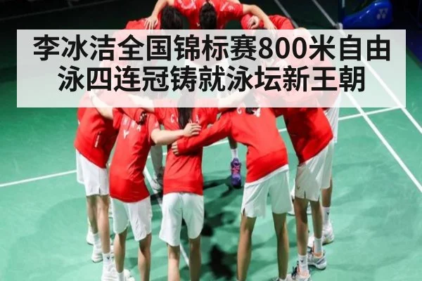 李冰洁全国锦标赛800米自由泳四连冠铸就泳坛新王朝