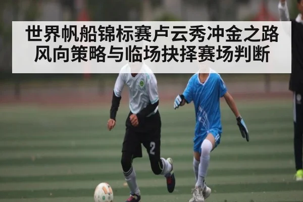 世界帆船锦标赛卢云秀冲金之路风向策略与临场抉择赛场判断